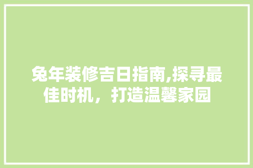兔年装修吉日指南,探寻最佳时机，打造温馨家园 防火门