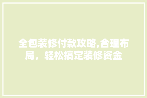 全包装修付款攻略,合理布局，轻松搞定装修资金