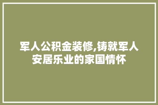军人公积金装修,铸就军人安居乐业的家国情怀