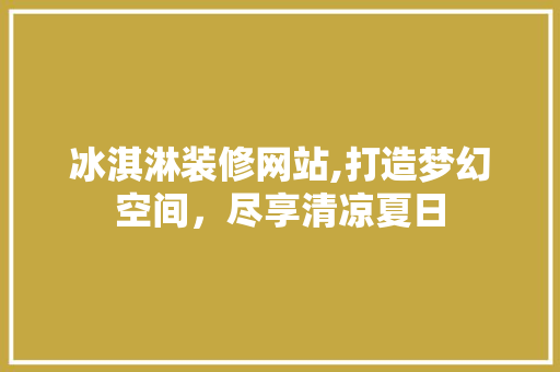 冰淇淋装修网站,打造梦幻空间，尽享清凉夏日