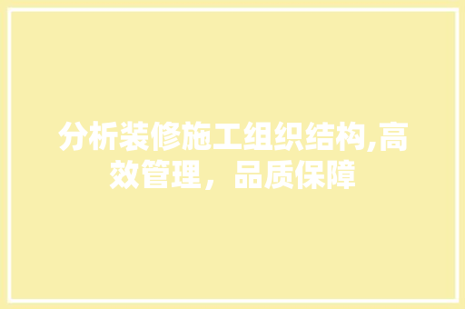 分析装修施工组织结构,高效管理，品质保障