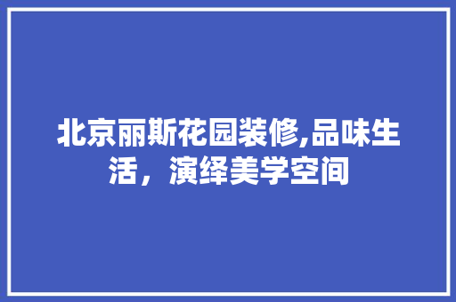 北京丽斯花园装修,品味生活，演绎美学空间 折叠门