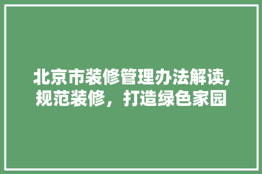 北京市装修管理办法解读,规范装修，打造绿色家园