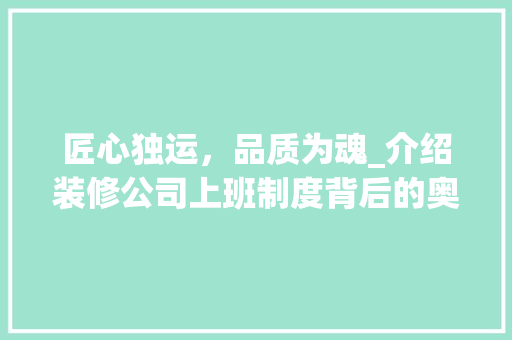 匠心独运，品质为魂_介绍装修公司上班制度背后的奥秘