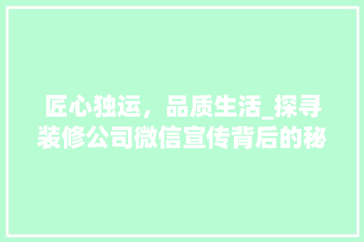 匠心独运，品质生活_探寻装修公司微信宣传背后的秘密
