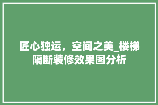 匠心独运，空间之美_楼梯隔断装修效果图分析