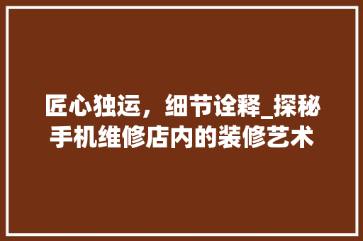 匠心独运，细节诠释_探秘手机维修店内的装修艺术