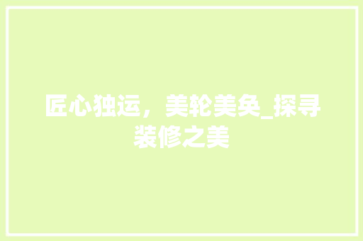 匠心独运，美轮美奂_探寻装修之美