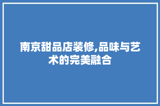 南京甜品店装修,品味与艺术的完美融合