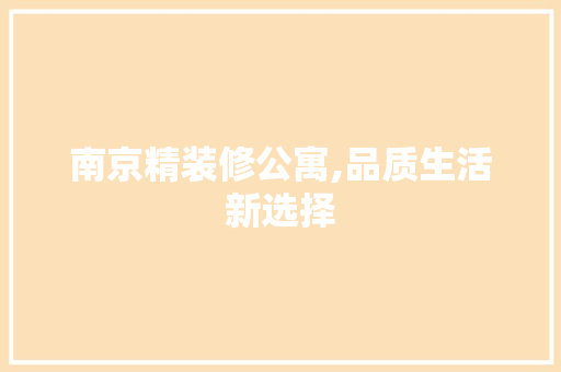 南京精装修公寓,品质生活新选择