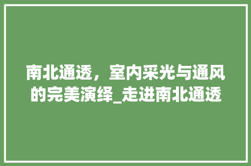 南北通透，室内采光与通风的完美演绎_走进南北通透装修的世界