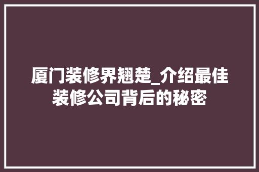 厦门装修界翘楚_介绍最佳装修公司背后的秘密