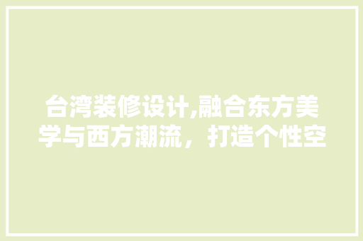 台湾装修设计,融合东方美学与西方潮流，打造个性空间