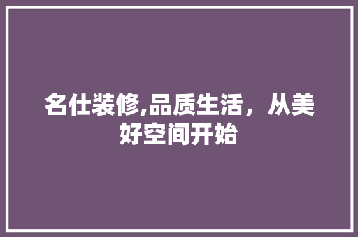 名仕装修,品质生活，从美好空间开始