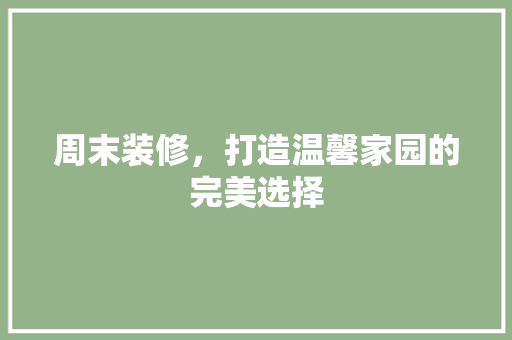 周末装修，打造温馨家园的完美选择