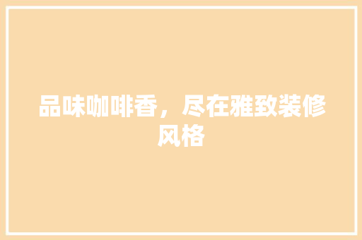 品味咖啡香，尽在雅致装修风格