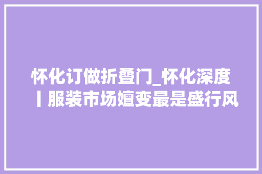 怀化订做折叠门_怀化深度丨服装市场嬗变最是盛行风