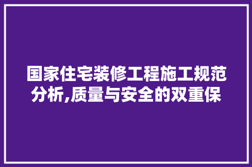 国家住宅装修工程施工规范分析,质量与安全的双重保障
