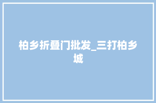 柏乡折叠门批发_三打柏乡城
