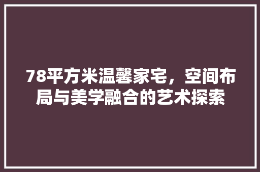 78平方米温馨家宅，空间布局与美学融合的艺术探索