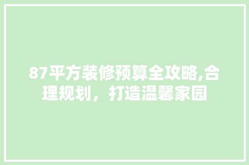 87平方装修预算全攻略,合理规划，打造温馨家园