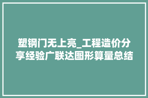 塑钢门无上亮_工程造价分享经验广联达图形算量总结