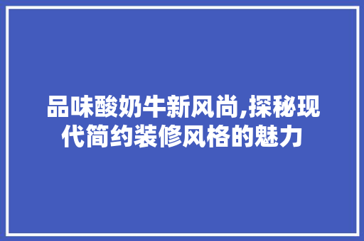 品味酸奶牛新风尚,探秘现代简约装修风格的魅力