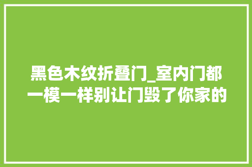 黑色木纹折叠门_室内门都一模一样别让门毁了你家的装修