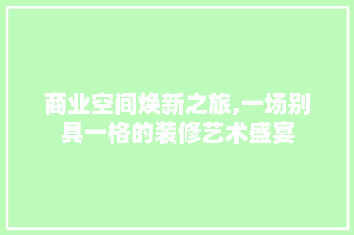 商业空间焕新之旅,一场别具一格的装修艺术盛宴