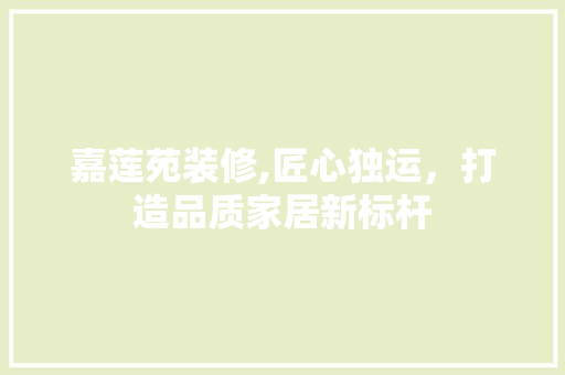 嘉莲苑装修,匠心独运，打造品质家居新标杆