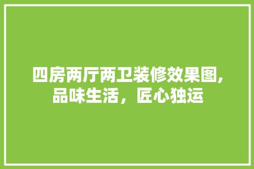 四房两厅两卫装修效果图,品味生活，匠心独运