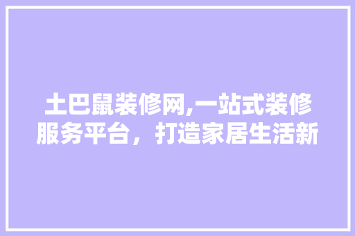 土巴鼠装修网,一站式装修服务平台，打造家居生活新境界