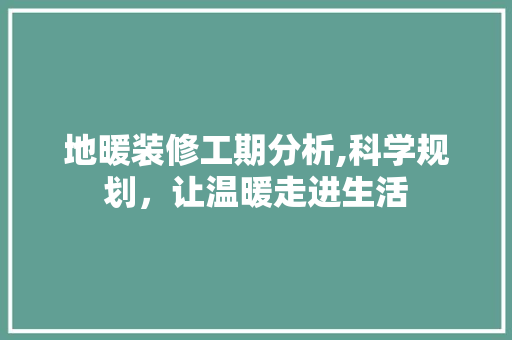 地暖装修工期分析,科学规划，让温暖走进生活