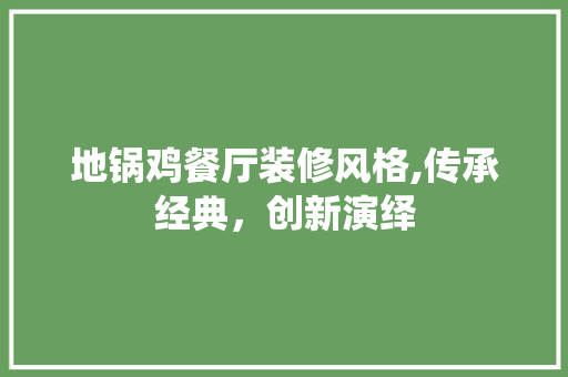 地锅鸡餐厅装修风格,传承经典，创新演绎