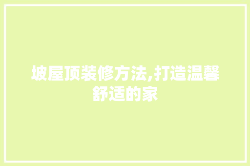 坡屋顶装修方法,打造温馨舒适的家 塑钢门