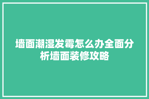 墙面潮湿发霉怎么办全面分析墙面装修攻略