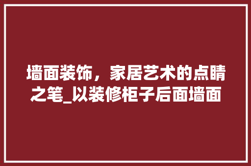 墙面装饰，家居艺术的点睛之笔_以装修柜子后面墙面为例