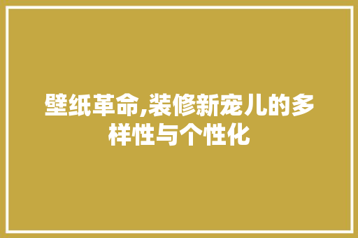 壁纸革命,装修新宠儿的多样性与个性化