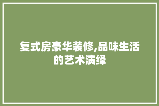 复式房豪华装修,品味生活的艺术演绎