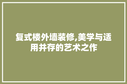 复式楼外墙装修,美学与适用并存的艺术之作