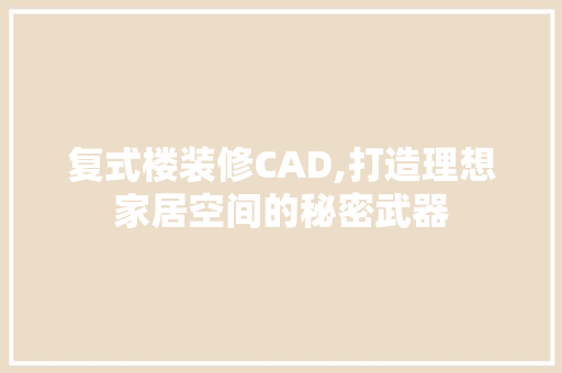 复式楼装修CAD,打造理想家居空间的秘密武器