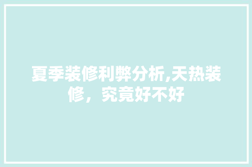 夏季装修利弊分析,天热装修，究竟好不好