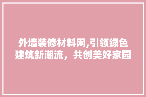外墙装修材料网,引领绿色建筑新潮流，共创美好家园