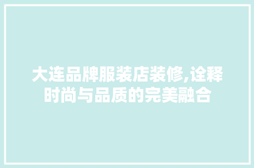 大连品牌服装店装修,诠释时尚与品质的完美融合