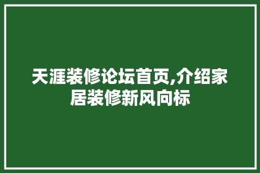 天涯装修论坛首页,介绍家居装修新风向标