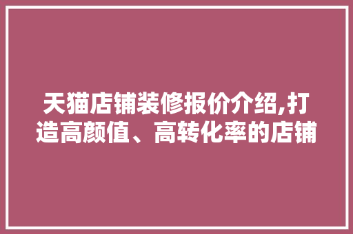 天猫店铺装修报价介绍,打造高颜值、高转化率的店铺