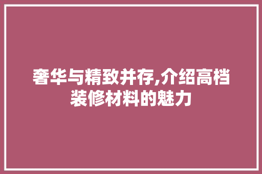 奢华与精致并存,介绍高档装修材料的魅力 塑钢门