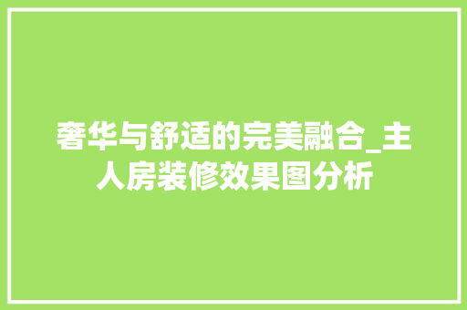 奢华与舒适的完美融合_主人房装修效果图分析