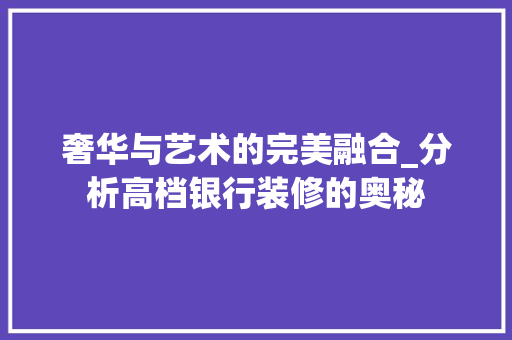 奢华与艺术的完美融合_分析高档银行装修的奥秘