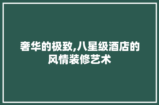奢华的极致,八星级酒店的风情装修艺术